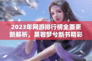 2023年网游排行榜全面更新解析，莫若梦兮新书精彩上线！