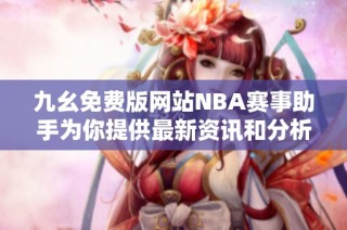 九幺免费版网站NBA赛事助手为你提供最新资讯和分析