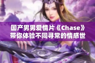 国产男男爱情片《Chase》带你体验不同寻常的情感世界