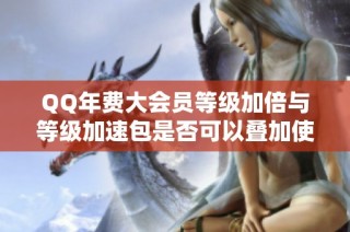 QQ年费大会员等级加倍与等级加速包是否可以叠加使用解析