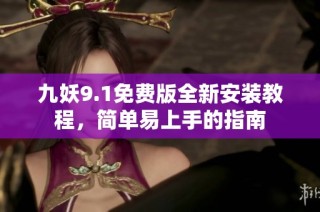 九妖9.1免费版全新安装教程，简单易上手的指南