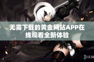 无需下载的黄金网站APP在线观看全新体验