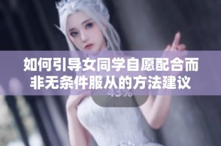 如何引导女同学自愿配合而非无条件服从的方法建议