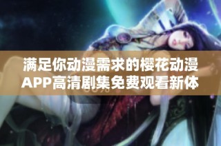 满足你动漫需求的樱花动漫APP高清剧集免费观看新体验