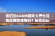 你们的CODM游戏大厅也是如此抽象难懂吗？探索新玩法和激励活动！