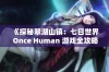 《探秘翠湖山镇：七日世界 Once Human 游戏全攻略》