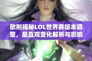 欧刚揭秘LOL世界赛版本调整，最直观变化解析与影响