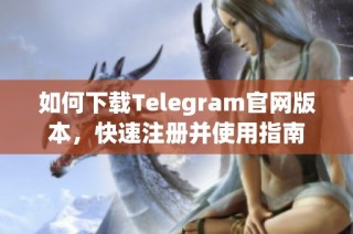 如何下载Telegram官网版本，快速注册并使用指南