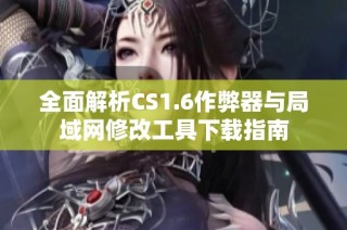 全面解析CS1.6作弊器与局域网修改工具下载指南