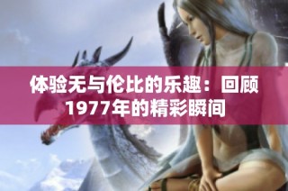 体验无与伦比的乐趣：回顾1977年的精彩瞬间