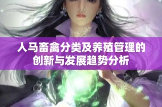 人马畜禽分类及养殖管理的创新与发展趋势分析