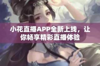 小花直播APP全新上线，让你畅享精彩直播体验