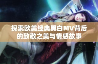 探索欧美经典黑白MV背后的致敬之美与情感故事