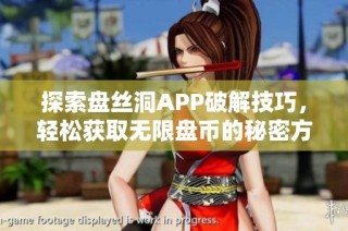 探索盘丝洞APP破解技巧，轻松获取无限盘币的秘密方法