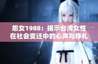 怨女1988：揭示台湾女性在社会变迁中的心声与挣扎