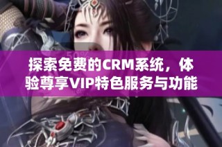 探索免费的CRM系统，体验尊享VIP特色服务与功能