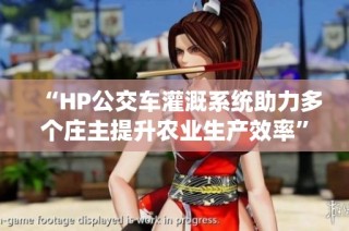 “HP公交车灌溉系统助力多个庄主提升农业生产效率”