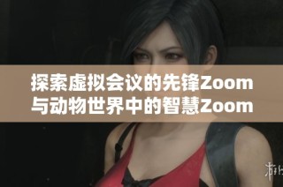 探索虚拟会议的先锋Zoom与动物世界中的智慧Zoom