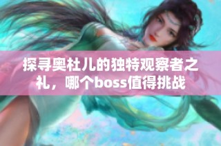 探寻奥杜儿的独特观察者之礼，哪个boss值得挑战