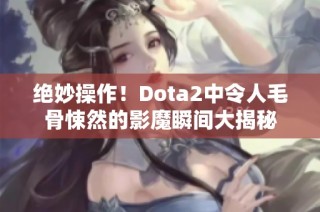 绝妙操作！Dota2中令人毛骨悚然的影魔瞬间大揭秘