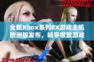 全新Xbox系列8X游戏主机欧洲版发布，畅享极致游戏体验