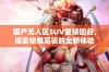 国产无人区SUV重磅回归，探索极限驾驭的全新体验