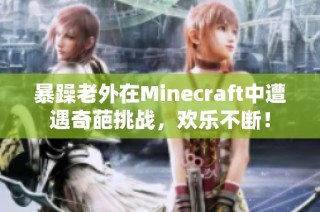 暴躁老外在Minecraft中遭遇奇葩挑战，欢乐不断！