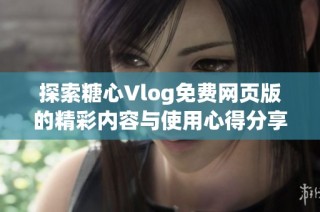 探索糖心Vlog免费网页版的精彩内容与使用心得分享