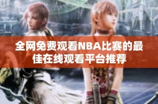 全网免费观看NBA比赛的最佳在线观看平台推荐