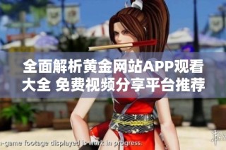 全面解析黄金网站APP观看大全 免费视频分享平台推荐