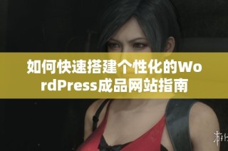 如何快速搭建个性化的WordPress成品网站指南