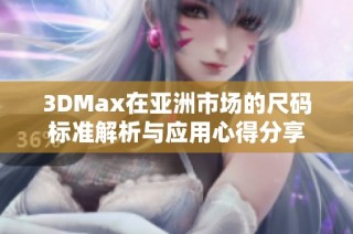 3DMax在亚洲市场的尺码标准解析与应用心得分享