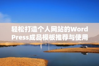 轻松打造个人网站的WordPress成品模板推荐与使用指南