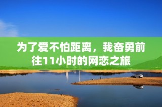 为了爱不怕距离，我奋勇前往11小时的网恋之旅