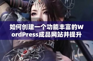 如何创建一个功能丰富的WordPress成品网站并提升用户体验