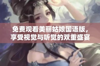 免费观看美丽姑娘国语版，享受视觉与听觉的双重盛宴