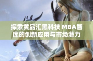 探索黄品汇黑科技 MBA智库的创新应用与市场潜力