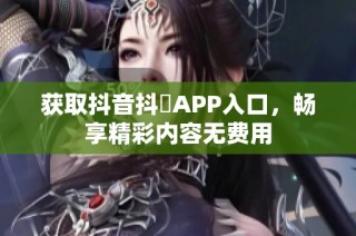 获取抖音抖抈APP入口，畅享精彩内容无费用