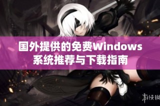 国外提供的免费Windows系统推荐与下载指南