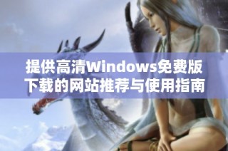 提供高清Windows免费版下载的网站推荐与使用指南