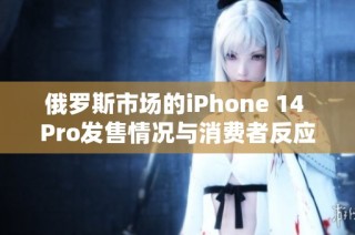 俄罗斯市场的iPhone 14 Pro发售情况与消费者反应分析