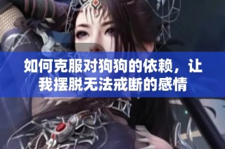 如何克服对狗狗的依赖，让我摆脱无法戒断的感情