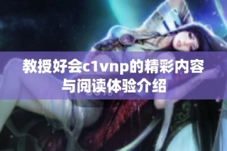 教授好会c1vnp的精彩内容与阅读体验介绍