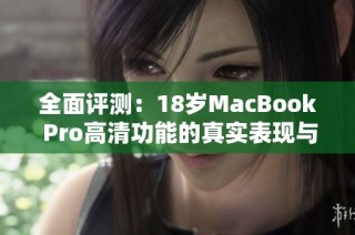 全面评测：18岁MacBook Pro高清功能的真实表现与体验