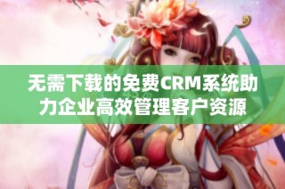 无需下载的免费CRM系统助力企业高效管理客户资源