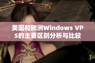 美国和欧洲Windows VPS的主要区别分析与比较