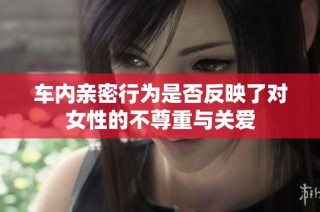 车内亲密行为是否反映了对女性的不尊重与关爱