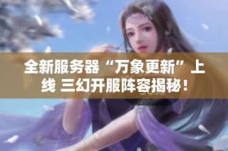 全新服务器“万象更新”上线 三幻开服阵容揭秘！