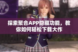 探索聚合APP隐藏功能，教你如何轻松下载大作