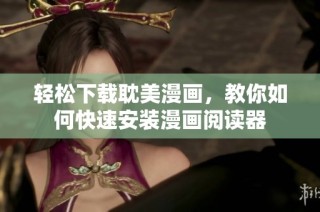 轻松下载耽美漫画，教你如何快速安装漫画阅读器